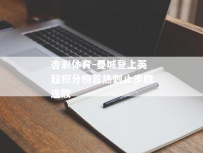 杏彩体育-曼城登上英超积分榜首热刺止步四连败