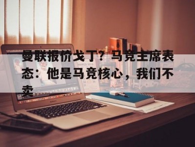 杏彩体育-曼联报价戈丁？马竞主席表态：他是马竞核心，我们不卖