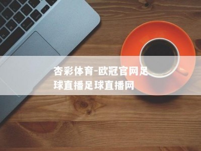 杏彩体育-欧冠官网足球直播足球直播网