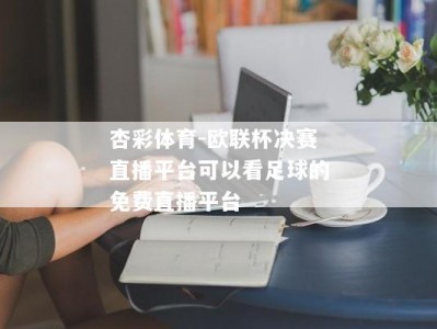 杏彩体育-欧联杯决赛直播平台可以看足球的免费直播平台